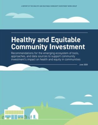 Cover of the report entitled "Healthy and Equitable Community Investment: Recommendations for the emerging ecosystem of tools, approaches, and data sources to support community investments impact on health and equity in communities."